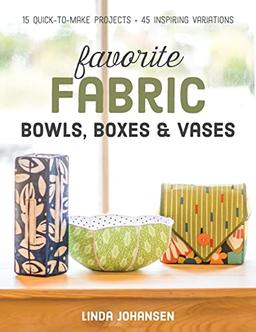 Favorite Fabric Bowls, Boxes & Vases - Print-On-Demand Edition: 15 Quick-To-Make Projects - 45 Inspiring Variations