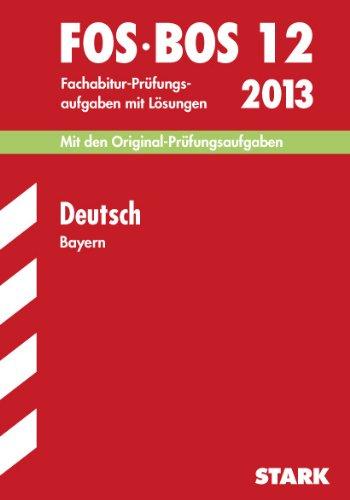 Abschluss-Prüfungsaufgaben Fach- / Berufsoberschule Bayern / Deutsch FOS/BOS 12 / 2013: Mit den Original-Fachabitur-Prüfungsaufgaben 2007-2012 mit Lösungen