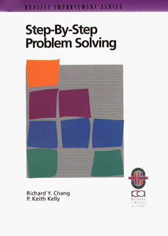 Step-By-Step Problem Solving: A Practical Guide to Ensure Problems Get (And Stay) Solved