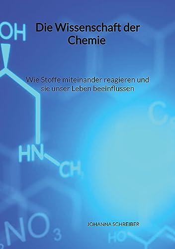 Die Wissenschaft der Chemie - Wie Stoffe miteinander reagieren und sie unser Leben beeinflussen