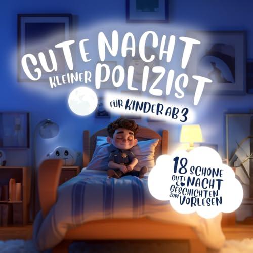 Gute Nacht kleiner Polizist: 18 schöne Geschichten zum Vorlesen und gemeinsamen Einschlafen für Kinder ab 3 Jahren