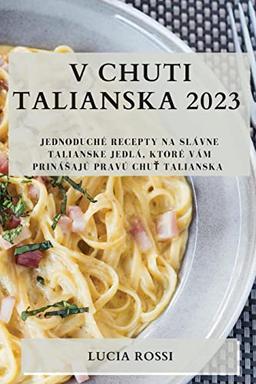 V chuti Talianska 2023: Jednoduché recepty na slávne talianske jedlá, ktoré vám priná¿ajú pravú chu¿ Talianska