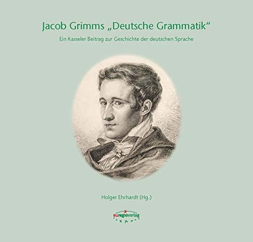 Jacob Grimms "Deutsche Grammatik": Ein Kasseler Beitrag zur Geschichte der deutschen Sprache