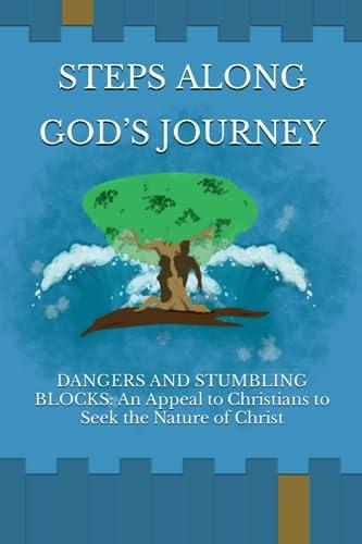 STEPS ALONG GOD’S JOURNEY: DANGERS AND STUMBLING BLOCKS: An Appeal to Christians to Seek the Nature of Christ