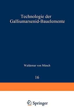 Technologie der Galliumarsenid-Bauelemente (Technische Physik in Einzeldarstellungen, 16, Band 16)