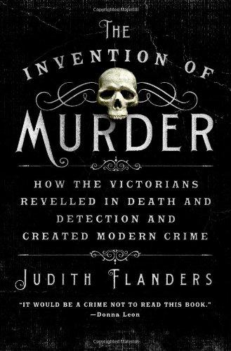 The Invention of Murder: How the Victorians Revelled in Death and Detection and Created Modern Crime