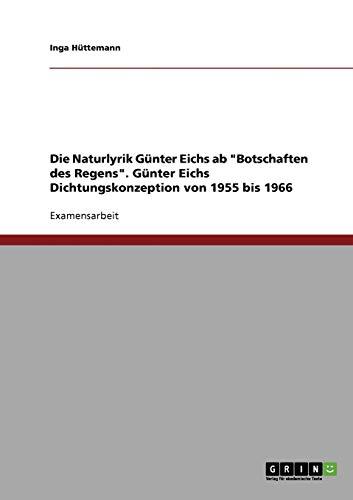 Die Naturlyrik Günter Eichs ab "Botschaften des Regens". Günter Eichs Dichtungskonzeption von 1955 bis 1966