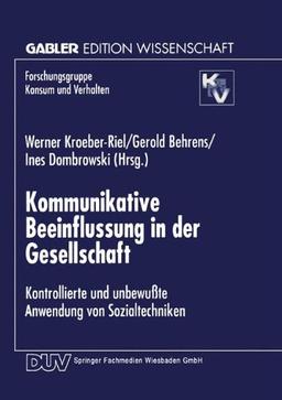 Kommunikative Beeinflussung in der Gesellschaft: Kontrollierte Und Unbewußte Anwendung Von Sozialtechniken (Forschungsgruppe Konsum Und Verhalten) (German Edition)