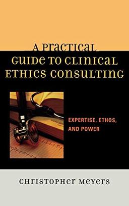 A Practical Guide to Clinical Ethics Consulting: Expertise, Ethos and Power