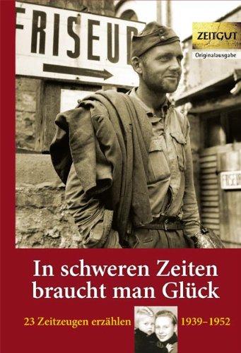 In schweren Zeiten braucht man Glück: 23 Zeitzeugen erzählen - 1939 bis 1952