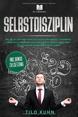 Selbstdisziplin: Wie Sie mit der richtigen Motivation Ihr Mindset trainieren, mehr Geld verdienen und endlich den Erfolg haben, den Sie sich schon ... haben. (Persönlichkeitsentwicklung, Band 1)