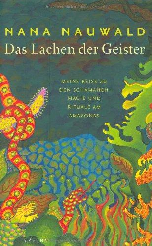 Das Lachen der Geister: Meine Reise zu den Schamanen - Magie und Rituale am Amazonas