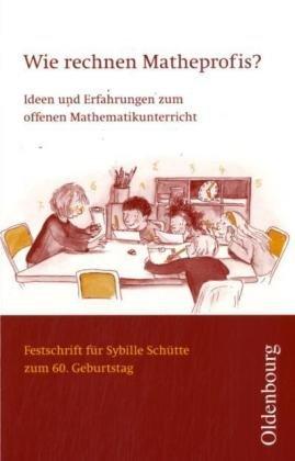 Wie rechnen Matheprofis?: Ideen und Erfahrungen zum offenen Mathematikunterricht