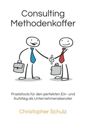 Consulting Methodenkoffer: Praxistools für den perfekten Ein- und Aufstieg als Unternehmensberater