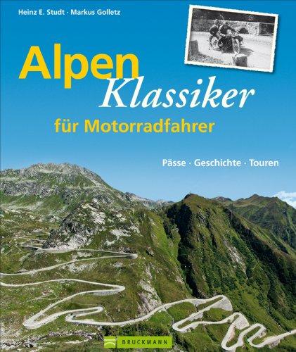 Alpenklassiker für Motorradfahrer: Beschreibung geschichtsträchtiger Alpenpässe mit historischen Bildern plus Infos zu Touren und Sehenswertem am Pass und in der Region: Pässe, Geschichte, Touren