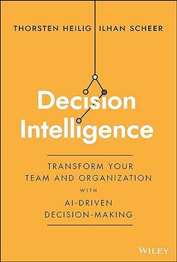 Decision Intelligence: Transform Your Team and Organization with AI-Driven Decision-Making