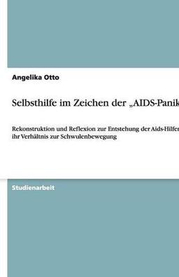 Selbsthilfe im Zeichen der "AIDS-Panik": Rekonstruktion und Reflexion zur Entstehung der Aids-Hilfen und ihr Verhältnis zur Schwulenbewegung