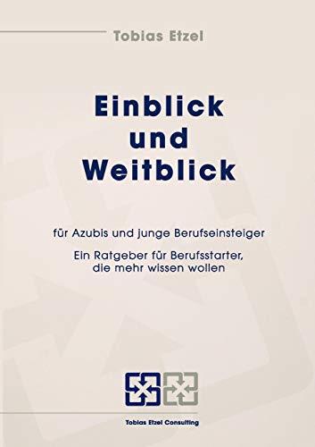 Einblick und Weitblick für Azubis und junge Berufseinsteiger: Ein Ratgeber für Berufsstarter, die mehr wissen wollen