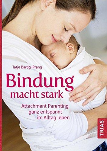 Bindung macht stark: Attachment Parenting ganz entspannt im Alltag leben