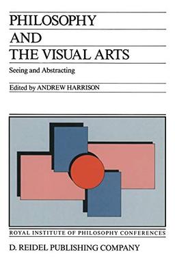 Philosophy and the Visual Arts: Seeing and Abstracting (Royal Institute of Philosophy Conferences, 4, Band 4)