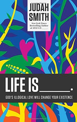 Life is _____: God's Illogical Love Will Change Your Existence