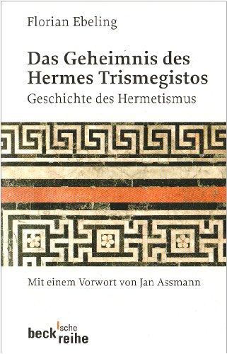 Das Geheimnis des Hermes Trismegistos: Geschichte des Hermetismus von der Antike bis zur Neuzeit