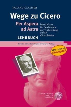 Wege zu Cicero: Per Aspera ad Astra. Intensivkurs für Studierende zur Vorbereitung auf die Cicerolektüre