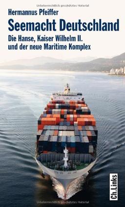 Seemacht Deutschland. Die Hanse, Kaiser Wilhelm II. und der neue Maritime Komplex