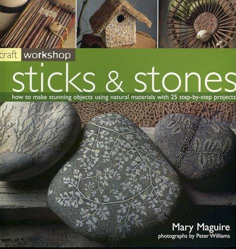 Craft Workshop Sticks And Stones: How To Make Stunning Objects Using Natural Materials With 25 Step-by-step Projects