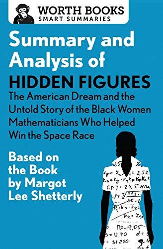 Summary and Analysis of Hidden Figures: The American Dream and the Untold Story of the Black Women Mathematicians Who Helped Win the Space Race: Based ... by Margot Lee Shetterly (Smart Summaries)