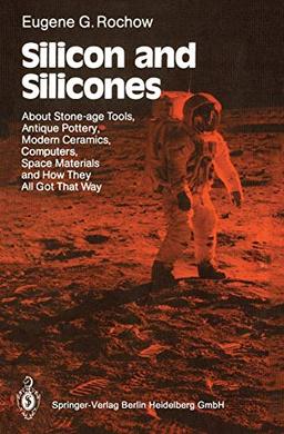 Silicon and Silicones: About Stone-age Tools, Antique Pottery, Modern Ceramics, Computers, Space Materials and How They All Got That Way