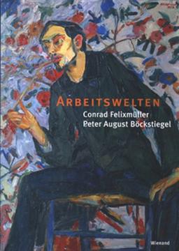 Conrad Felixmüller - Peter August Böckstiegel: Arbeitswelten: Buch zur Ausstellung in der Städtischen Galerie Dresden und der Kunsthalle Bielefeld