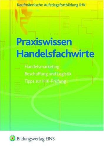 Praxiswissen Handelsfachwirte: Handelsmarketing, Beschaffung, Logistik, Tipps zur IHK-Prüfung