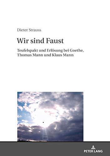 Wir sind Faust: Teufelspakt und Erlösung bei Goethe, Thomas Mann und Klaus Mann