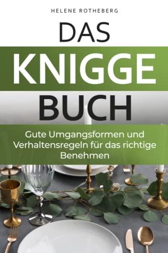 Das Knigge Buch - gute Umgangsformen und Verhaltensregeln für das richtige Benehmen: Anstand leicht gemacht mit den wichtigsten Tipps und Fallbeispielen - für Beruf, Alltag & Gesellschaft