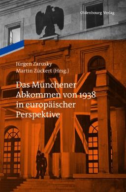 Das Münchener Abkommen von 1938 in europäischer Perspektive: Eine Gemeinschaftspublikation des Instituts für Zeitgeschichte München-Berlin und des Collegium Carolinum