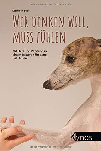 Wer denken will, muss fühlen: Mit Herz und Verstand zu einem besseren Umgang mit Hunden