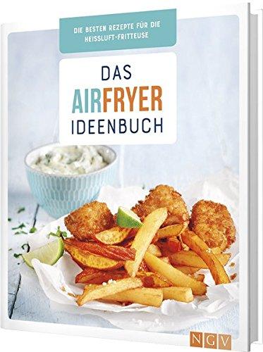 Das Airfryer-Ideenbuch: Die besten Rezepte für die Heißluft-Fritteuse