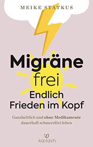 Migräne-frei: endlich Frieden im Kopf: Ganzheitlich und ohne Medikamente dauerhaft schmerzfrei leben