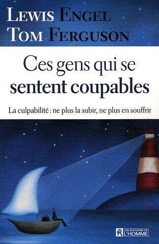 Ces gens qui se sentent coupables : La culpabilité : ne plus la subir, ne plus en souffrir