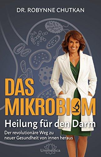 Das Mikrobiom - Heilung für den Darm: Der revolutionäre Weg zu neuer Gesundheit von Innen heraus