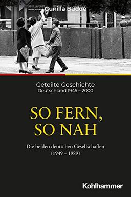 So fern, so nah: Die beiden deutschen Gesellschaften (1949-1989) (Geteilte Geschichte: Deutschland 1945 - 2000, 5, Band 5)