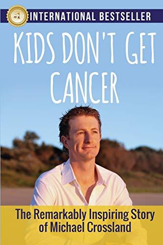 Kids Don't Get Cancer: The Remarkably Inspiring Story of Michael Crossland