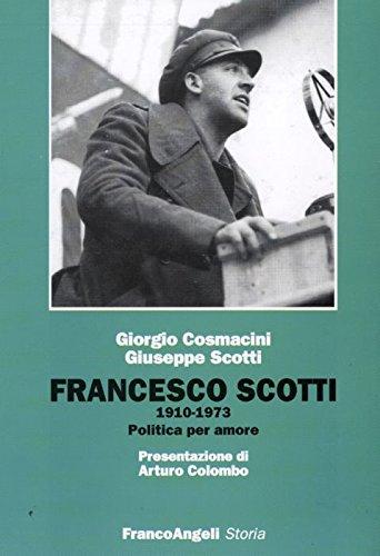 Francesco Scotti 1910-1973. Politica per amore (Storia-Studi e ricerche)