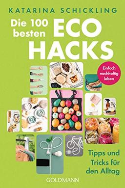 Die 100 besten Eco Hacks: Tipps und Tricks für den Alltag - Einfach nachhaltig leben