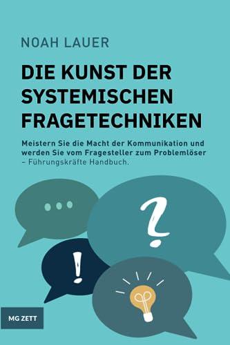 Die Kunst der systemischen Fragetechniken: Meistern Sie die Macht der Kommunikation und werden Sie vom Fragesteller zum Problemlöser – Führungskräfte Handbuch. (Erfolg im Beruf, Band 2)