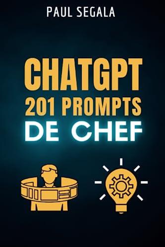 ChatGPT 201 Prompts de Chef: Le livre qui vous rendra meilleur que 99 % des utilisateurs de ChatGPT - Maximisez votre potentiel avec l'intelligence artificielle conversationnelle