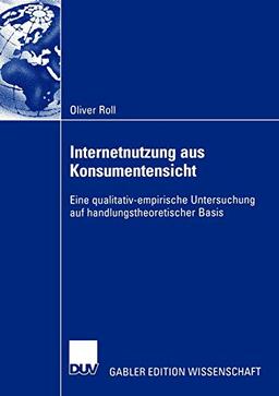 Internetnutzung aus Konsumentensicht: Eine Qualitativ-Empirische Untersuchung auf Handlungstheoretischer Basis