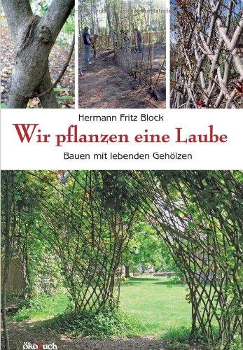 Wir pflanzen eine Laube: Bauen mit lebenden Gehölzen