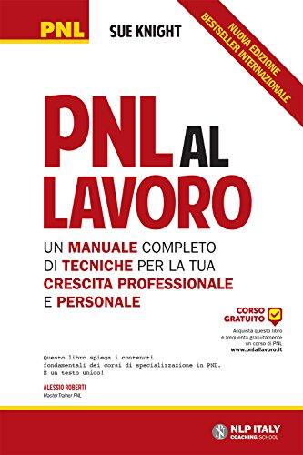 PNL al lavoro. Un manuale completo di tecniche per la tua crescita professionale e personale